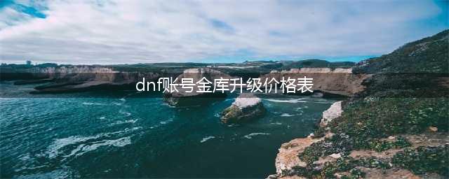 dnf仓库满级多少钱 仓库升级价格表2022(dnf账号金库升级价格表)