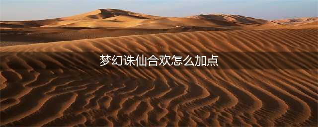 《梦幻新诛仙》合欢派怎么加点 合欢派加点方法分享(梦幻诛仙合欢怎么加点)