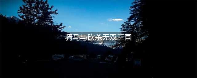 《骑马与砍杀：无双三国》导入导出法 秘籍大全(骑马与砍杀无双三国)