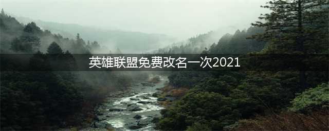 《lol》免费改名卡领取2021 英雄联盟免费改名方法详解(英雄联盟免费改名一次2021)