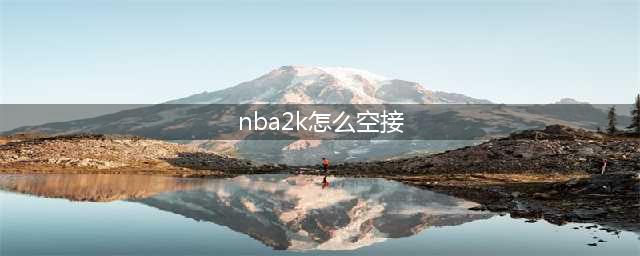 nba2k20手游如何空接扣篮 nba2k20如何空接(nba2k怎么空接)