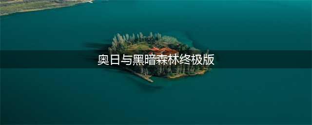 奥日与黑暗森林终极版和普通版区分(奥日与黑暗森林终极版)
