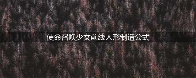 使命召唤少女前线人形制造公式an94是什么？an94人形制造公式一览