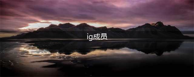 《英雄联盟》IG战队全成员国籍 2018IG战队成员名单汇总(ig成员)