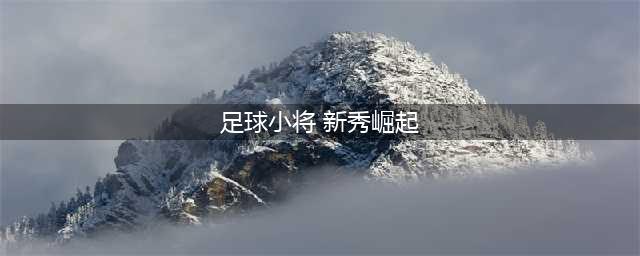 《足球小将新秀崛起》3s攻略 刷法技巧分享(足球小将 新秀崛起)