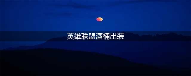 《英雄联盟》s13酒桶出装 S13酒桶出装推荐