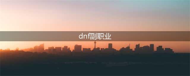 《dnf》哪个副职业最赚钱 最赚钱副职业选择推荐(dnf副职业)