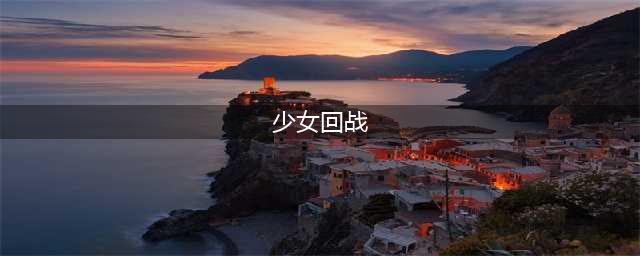 少女回战攻略  新手入门少走弯路(少女回战)