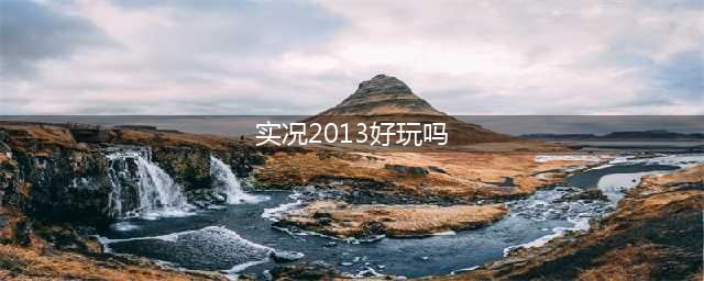 实况足球2013好玩吗 实况足球2013新手试玩心得(实况2013好玩吗)