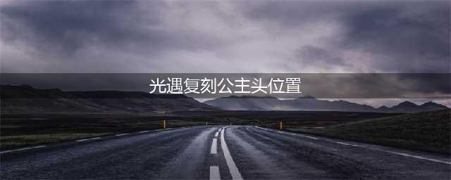 《光遇》复刻公主头位置图文教程 复刻公主头在哪里