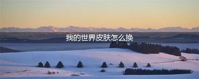 《我的世界》怎么换皮肤 皮肤更换方法