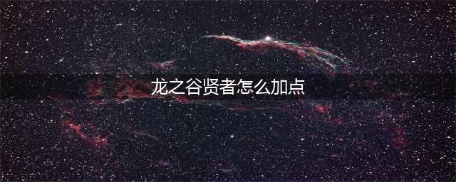 《龙之谷2》贤者怎么加点 贤者加点攻略(龙之谷贤者怎么加点)