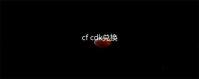 《cf手游》cdkey兑换码大全 最新可用兑换码分享(cf cdk兑换)