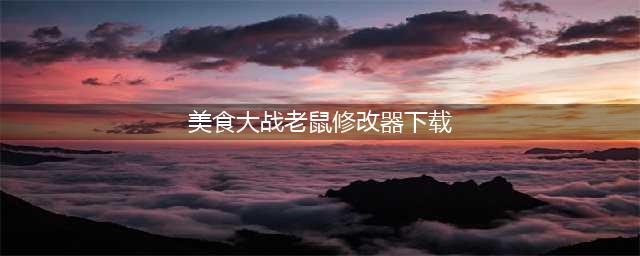 《美食大战老鼠》修改器刷13星卡辅助下载教程(美食大战老鼠修改器下载)