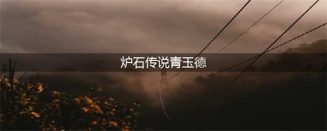 炉石传说青玉德卡组怎么配-青玉德卡组搭配推荐(炉石传说青玉德)