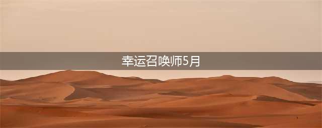 《召唤师》2021年5月幸运活动时间介绍(幸运召唤师5月)