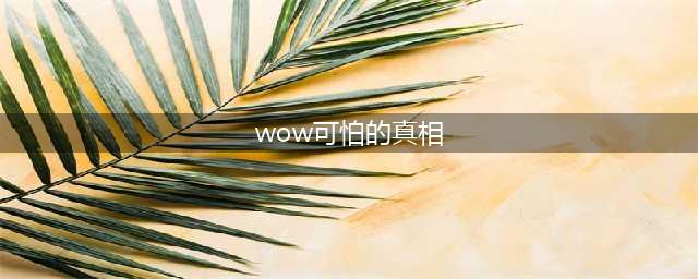《魔兽世界怀旧服》可怕的真相任务怎么做 任务完成流程攻略(wow可怕的真相)