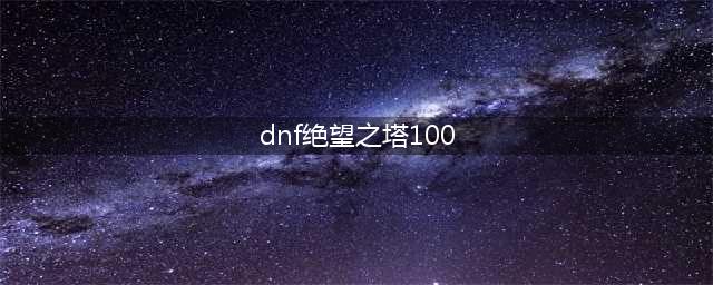 dnf绝望之塔通关奖章如何获取(dnf绝望之塔100)