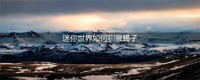 迷你世界驯服蝎子方法