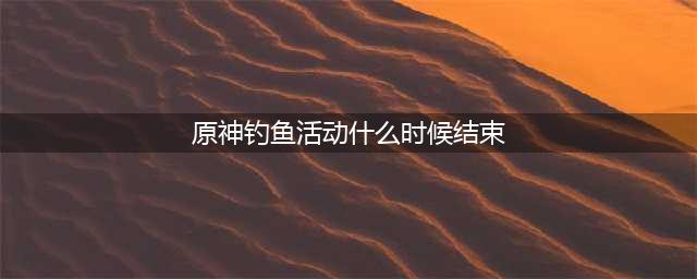 《原神》钓鱼活动持续多久