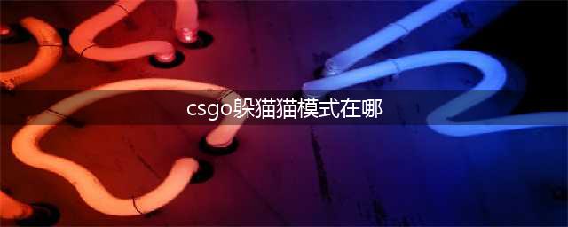 csgo躲猫猫模式在哪里 躲猫猫模式位置介绍