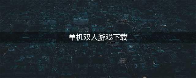 两人单机手游大全下载榜单推荐 2022双人单机游戏手游合集排行(单机双人游戏下载)