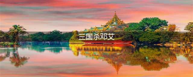 三国杀邓艾技能大全一览(三国杀邓艾)