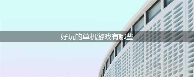 热门单机游戏推荐排行榜2022前十名 好玩的热门单机游戏前十名有哪些(好玩的单机游戏有哪些)