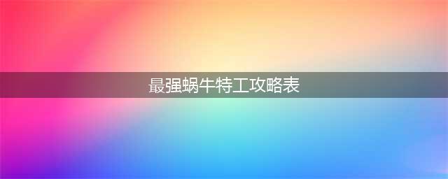 最强蜗牛2022最新特工玩法攻略大全 特工选择方案与面板数据一览(最强蜗牛特工攻略表)