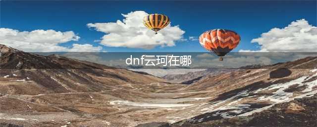 《dnf》云柯在哪里 云柯位置一览(dnf云珂在哪)