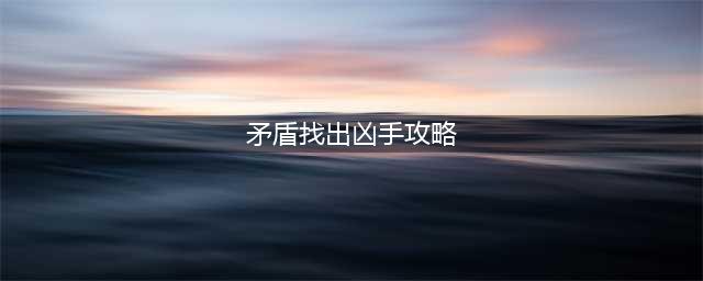 矛盾找出骗子图文攻略 矛盾找出骗子全剧情流程图文攻略(矛盾找出凶手攻略)