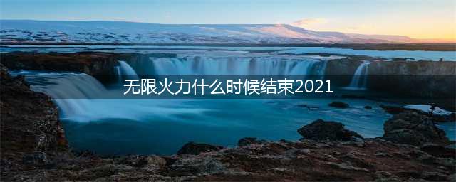 《英雄联盟》2021无限火力几时结束 2021最新无限火力结束时间一览