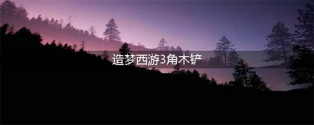 《造梦西游3》沙僧装备怎么获得 沙僧装备获得途径汇总(造梦西游3角木铲)