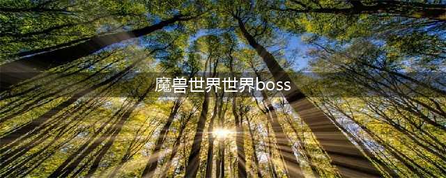 魔兽世界回顾魔兽每个版本的最终BOSS(魔兽世界世界boss)