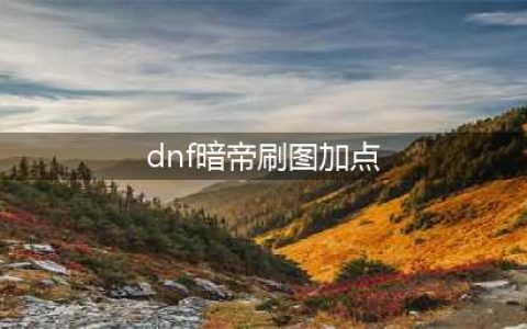 《DNF》暗帝110级刷图加点分享(dnf暗帝刷图加点)