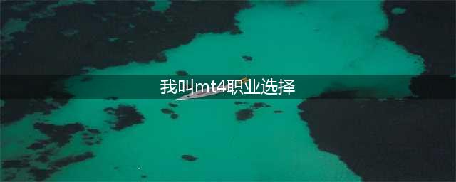 我叫mt4哪个职业比较好 我叫mt4哪个职业比较厉害