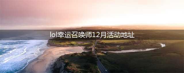 《英雄联盟》幸运召唤师2021年12月活动网址 幸运召唤师地址介绍(lol幸运召唤师12月活动地址)