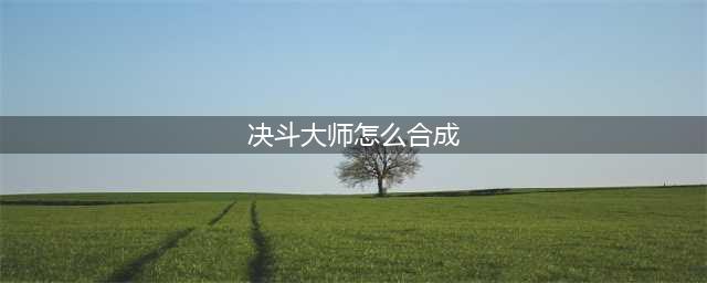 《云顶之奕》决斗大师怎么合成 决斗大师合成攻略(决斗大师怎么合成)