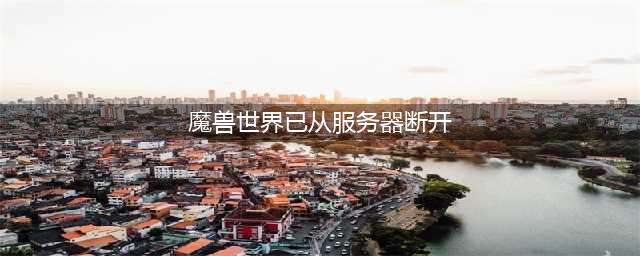 《魔兽世界怀旧服》服务器断开连接怎么办 服务器断开连接解决方法(魔兽世界已从服务器断开)