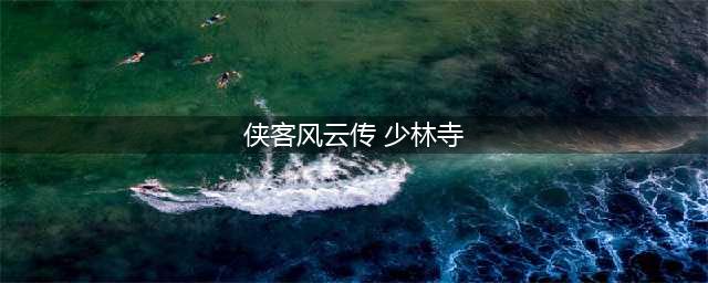 侠客风云传少林寺宝箱位置在哪里 以及开启奖励攻略(侠客风云传 少林寺)