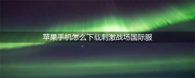 苹果刺激战场国际服怎么下载 国际服iOS下载安装教程(苹果手机怎么下载刺激战场国际服)