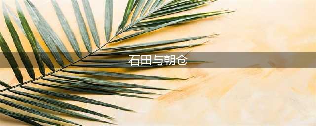 《信长之野望大志》武将数值排名一览(石田与朝仓)
