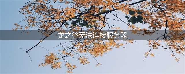 《龙之谷2》服务器连接失败怎么办 服务器连接失败解决方法(龙之谷无法连接服务器)