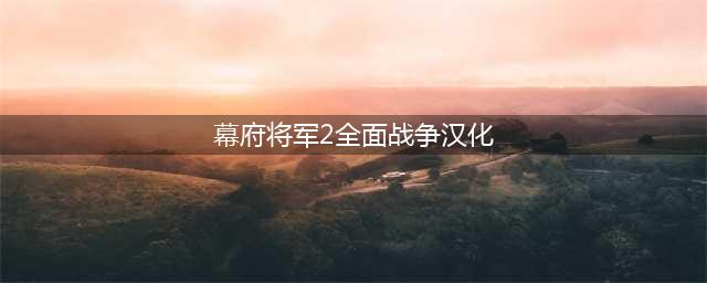 《全面战争幕府将军2》汉化补丁怎么使用 汉化补丁使用教程(幕府将军2全面战争汉化)