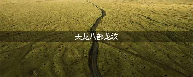 《天龙八部》龙纹攻略 龙纹打造机制材料消耗详解(天龙八部龙纹)