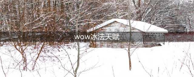《魔兽世界》冰法天赋怎么选择 冰法天赋选择攻略(wow冰法天赋)