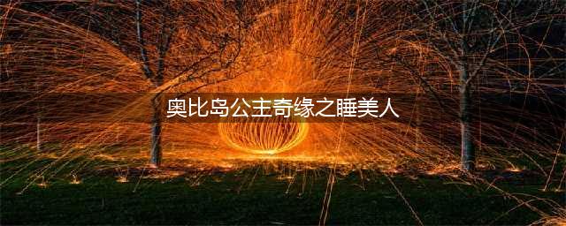 《奥比岛手游》公主奇缘怎么过 公主奇缘通关教学(奥比岛公主奇缘之睡美人)