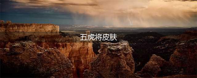 《王者荣耀》五虎将皮肤是限定吗 五虎将皮肤介绍(五虎将皮肤)