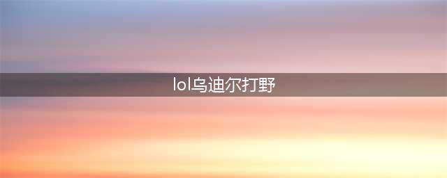 《LOL》11.10版本打野乌迪尔攻略 玩法技巧分享(lol乌迪尔打野)