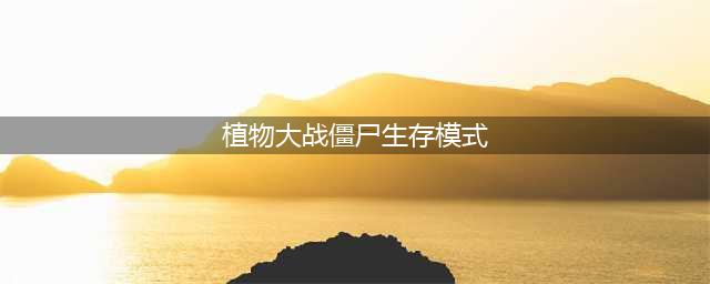 《植物大战僵尸》生存模式怎么玩